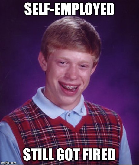 Bad Luck Brian Meme | SELF-EMPLOYED STILL GOT FIRED | image tagged in memes,bad luck brian | made w/ Imgflip meme maker