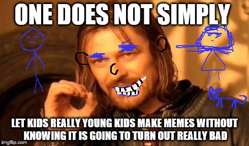 One Does Not Simply | ONE DOES NOT SIMPLY LET KIDS REALLY YOUNG KIDS MAKE MEMES WITHOUT KNOWING IT IS GOING TO TURN OUT REALLY BAD | image tagged in memes,one does not simply | made w/ Imgflip meme maker