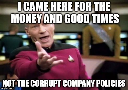 Picard Wtf | I CAME HERE FOR THE MONEY AND GOOD TIMES NOT THE CORRUPT COMPANY POLICIES | image tagged in memes,picard wtf | made w/ Imgflip meme maker