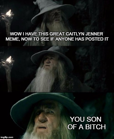 WOW I HAVE THIS GREAT CAITLYN JENNER MEME, NOW TO SEE IF ANYONE HAS POSTED IT YOU SON OF A B**CH | image tagged in memes,confused gandalf | made w/ Imgflip meme maker