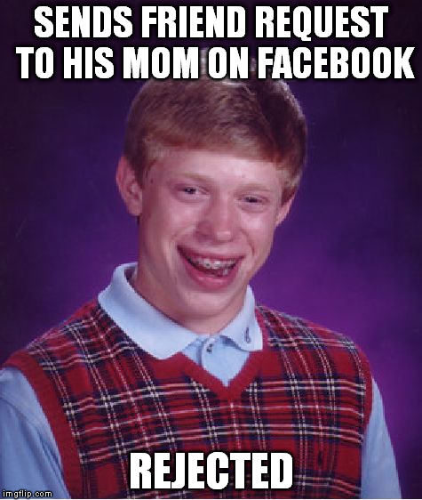 Bad Luck Brian | SENDS FRIEND REQUEST TO HIS MOM ON FACEBOOK REJECTED | image tagged in memes,bad luck brian | made w/ Imgflip meme maker