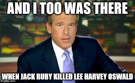 Brian Williams Was There Meme | AND I TOO WAS THERE WHEN JACK RUBY KILLED LEE HARVEY OSWALD | image tagged in memes,brian williams was there | made w/ Imgflip meme maker