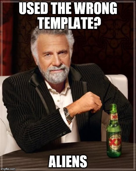 The Most Interesting Man In The World Meme | USED THE WRONG TEMPLATE? ALIENS | image tagged in memes,the most interesting man in the world | made w/ Imgflip meme maker