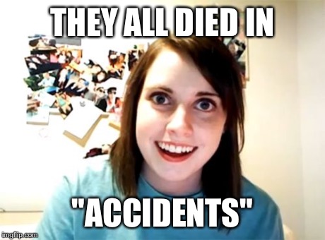 Overly Attached Girlfriend Meme | THEY ALL DIED IN "ACCIDENTS" | image tagged in memes,overly attached girlfriend | made w/ Imgflip meme maker