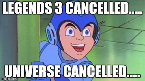 Megaman | LEGENDS 3 CANCELLED..... UNIVERSE CANCELLED..... | image tagged in megaman | made w/ Imgflip meme maker