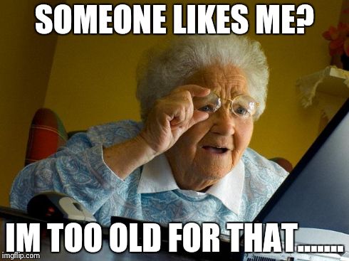Grandma Finds The Internet Meme | SOMEONE LIKES ME? IM TOO OLD FOR THAT....... | image tagged in memes,grandma finds the internet | made w/ Imgflip meme maker