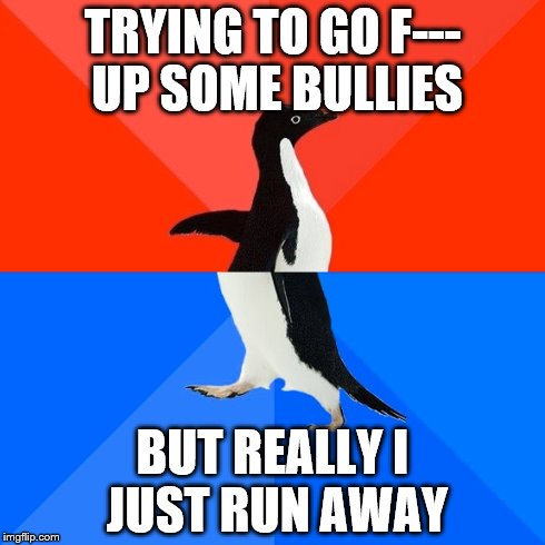 Socially Awesome Awkward Penguin | TRYING TO GO F--- UP SOME BULLIES BUT REALLY I JUST RUN AWAY | image tagged in memes,socially awesome awkward penguin | made w/ Imgflip meme maker