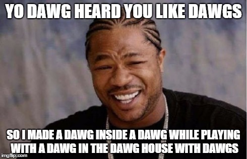 Yo Dawg Heard You | YO DAWG HEARD YOU LIKE DAWGS SO I MADE A DAWG INSIDE A DAWG WHILE PLAYING WITH A DAWG IN THE DAWG HOUSE WITH DAWGS | image tagged in memes,yo dawg heard you | made w/ Imgflip meme maker