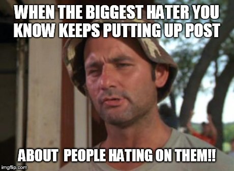 So I Got That Goin For Me Which Is Nice | WHEN THE BIGGEST HATER YOU KNOW KEEPS PUTTING UP POST ABOUT  PEOPLE HATING ON THEM!! | image tagged in memes,so i got that goin for me which is nice | made w/ Imgflip meme maker