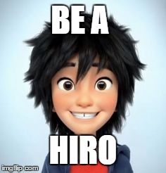 BE A HIRO | BE A HIRO | image tagged in part from a pokemon theme but ssomewhat funnier | made w/ Imgflip meme maker