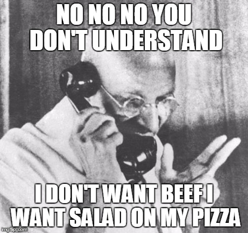 Gandhi Meme | NO NO NO YOU DON'T UNDERSTAND I DON'T WANT BEEF I WANT SALAD ON MY PIZZA | image tagged in memes,gandhi | made w/ Imgflip meme maker