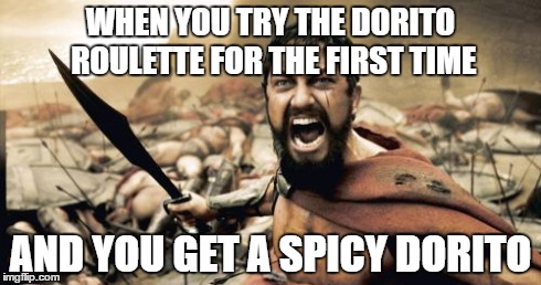 Sparta Leonidas | WHEN YOU TRY THE DORITO ROULETTE FOR THE FIRST TIME AND YOU GET A SPICY DORITO | image tagged in memes,sparta leonidas | made w/ Imgflip meme maker