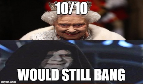 10/10 WOULD STILL BANG | image tagged in 10/10,would bang,queen elizabeth,star wars,emperor palpatine,original meme | made w/ Imgflip meme maker