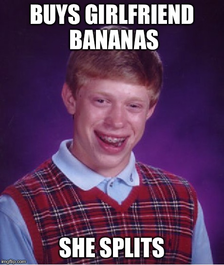 Bad Luck Brian Meme | BUYS GIRLFRIEND BANANAS SHE SPLITS | image tagged in memes,bad luck brian | made w/ Imgflip meme maker