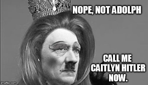 NOPE, NOT ADOLPH CALL ME CAITLYN HITLER NOW. | image tagged in caitlyn hitler | made w/ Imgflip meme maker
