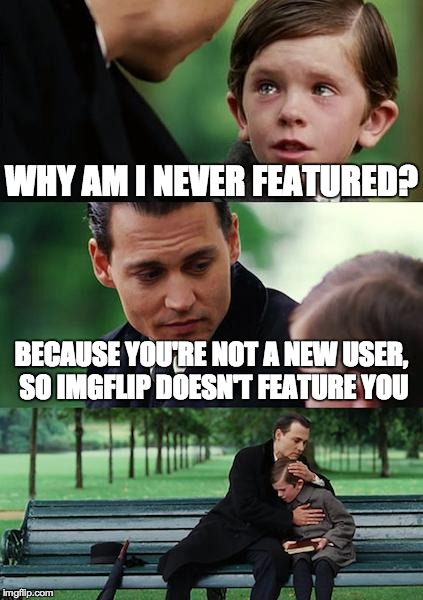 Finding Neverland | WHY AM I NEVER FEATURED? BECAUSE YOU'RE NOT A NEW USER, SO IMGFLIP DOESN'T FEATURE YOU | image tagged in memes,finding neverland | made w/ Imgflip meme maker