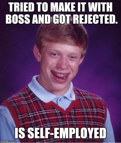Bad Luck Brian Meme | TRIED TO MAKE IT WITH BOSS AND GOT REJECTED. IS SELF-EMPLOYED | image tagged in memes,bad luck brian | made w/ Imgflip meme maker