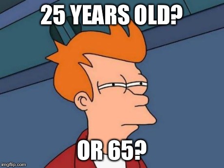 Futurama Fry Meme | 25 YEARS OLD? OR 65? | image tagged in memes,futurama fry | made w/ Imgflip meme maker