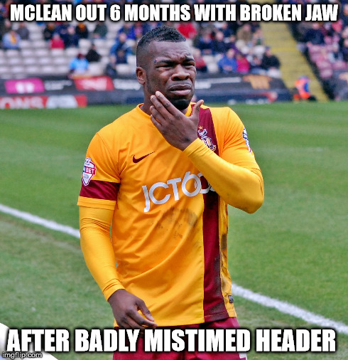 MCLEAN OUT 6 MONTHS WITH BROKEN JAW AFTER BADLY MISTIMED HEADER | made w/ Imgflip meme maker