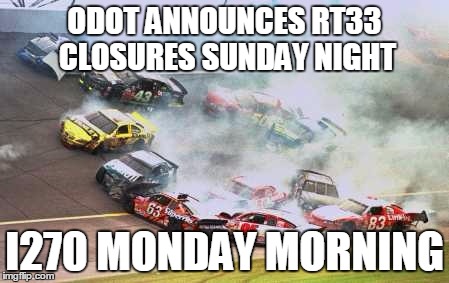 Because Race Car | ODOT ANNOUNCES RT33 CLOSURES SUNDAY NIGHT I270 MONDAY MORNING | image tagged in memes,because race car | made w/ Imgflip meme maker