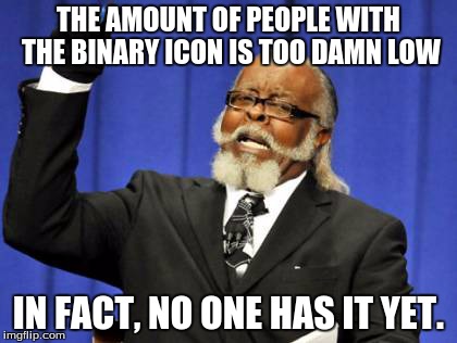 Too Damn High | THE AMOUNT OF PEOPLE WITH THE BINARY ICON IS TOO DAMN LOW IN FACT, NO ONE HAS IT YET. | image tagged in memes,too damn high | made w/ Imgflip meme maker