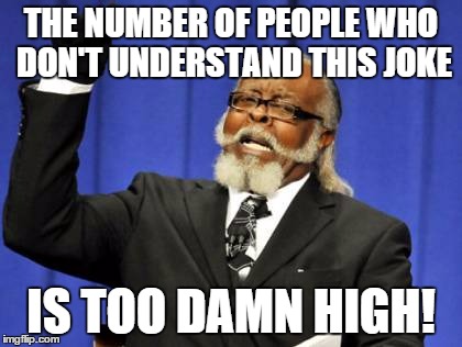 THE NUMBER OF PEOPLE WHO DON'T UNDERSTAND THIS JOKE IS TOO DAMN HIGH! | image tagged in memes,too damn high | made w/ Imgflip meme maker