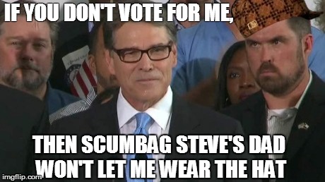 Rick Perry's a good man. | IF YOU DON'T VOTE FOR ME, THEN SCUMBAG STEVE'S DAD WON'T LET ME WEAR THE HAT | image tagged in memes,rick perry,scumbag steve,president,texas | made w/ Imgflip meme maker