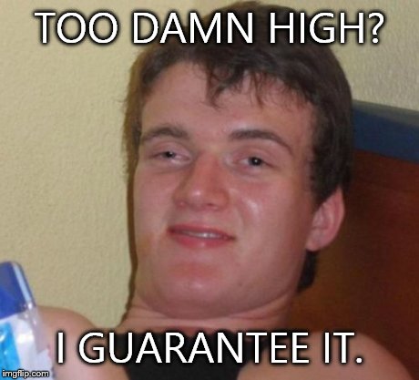 10 Guy | TOO DAMN HIGH? I GUARANTEE IT. | image tagged in memes,10 guy | made w/ Imgflip meme maker