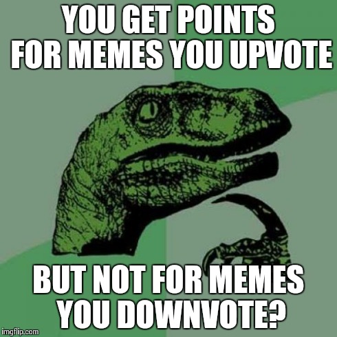 Philosoraptor | YOU GET POINTS FOR MEMES YOU UPVOTE BUT NOT FOR MEMES YOU DOWNVOTE? | image tagged in memes,philosoraptor | made w/ Imgflip meme maker