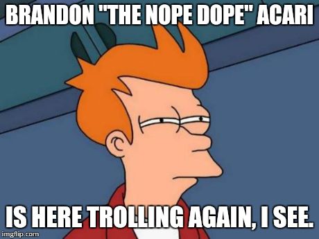 Futurama Fry | BRANDON "THE NOPE DOPE" ACARI IS HERE TROLLING AGAIN, I SEE. | image tagged in memes,futurama fry | made w/ Imgflip meme maker