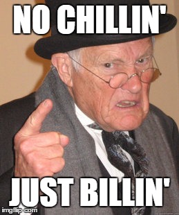 Back In My Day Meme | NO CHILLIN' JUST BILLIN' | image tagged in memes,back in my day | made w/ Imgflip meme maker