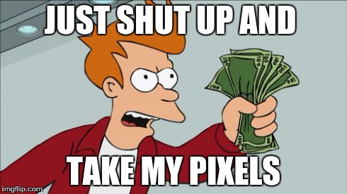 Shut Up And Take My Money Fry | JUST SHUT UP AND TAKE MY PIXELS | image tagged in memes,shut up and take my money fry | made w/ Imgflip meme maker