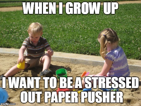 WHEN I GROW UP I WANT TO BE A STRESSED OUT PAPER PUSHER | made w/ Imgflip meme maker