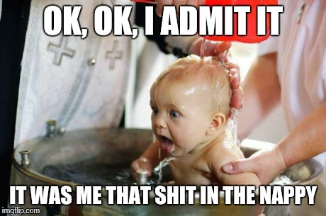 baptism baby | OK, OK, I ADMIT IT IT WAS ME THAT SHIT IN THE NAPPY | image tagged in baptism baby | made w/ Imgflip meme maker