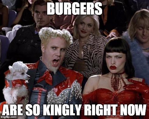 Mugatu So Hot Right Now | BURGERS ARE SO KINGLY RIGHT NOW | image tagged in memes,mugatu so hot right now | made w/ Imgflip meme maker