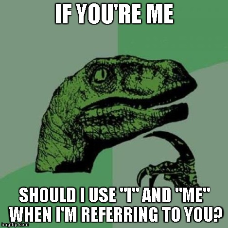 Philosoraptor Meme | IF YOU'RE ME SHOULD I USE "I" AND "ME" WHEN I'M REFERRING TO YOU? | image tagged in memes,philosoraptor | made w/ Imgflip meme maker