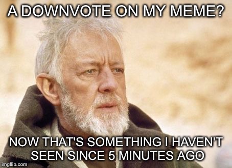 Obi Wan Kenobi | A DOWNVOTE ON MY MEME? NOW THAT'S SOMETHING I HAVEN'T SEEN SINCE 5 MINUTES AGO | image tagged in memes,obi wan kenobi | made w/ Imgflip meme maker