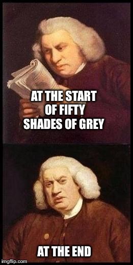 Why I'm scarred for life  | AT THE START OF FIFTY SHADES OF GREY AT THE END | image tagged in sam johnson wtf | made w/ Imgflip meme maker