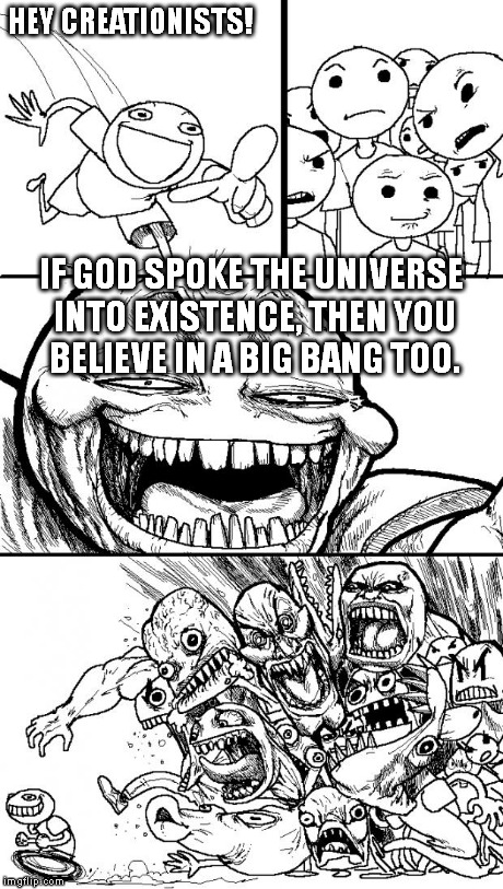 Being a Creationist, I can say this honestly and without bias. ;) | HEY CREATIONISTS! IF GOD SPOKE THE UNIVERSE INTO EXISTENCE, THEN YOU BELIEVE IN A BIG BANG TOO. | image tagged in memes,hey internet | made w/ Imgflip meme maker