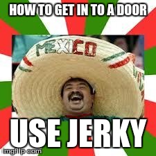 Mexican Fiesta | HOW TO GET IN TO A DOOR USE JERKY | image tagged in mexican fiesta | made w/ Imgflip meme maker