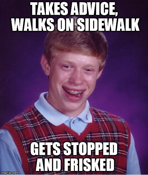 Bad Luck Brian Meme | TAKES ADVICE, WALKS ON SIDEWALK GETS STOPPED AND FRISKED | image tagged in memes,bad luck brian | made w/ Imgflip meme maker