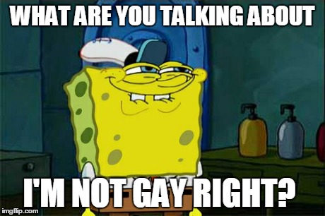 Don't You Squidward Meme | WHAT ARE YOU TALKING ABOUT I'M NOT GAY RIGHT? | image tagged in memes,dont you squidward | made w/ Imgflip meme maker