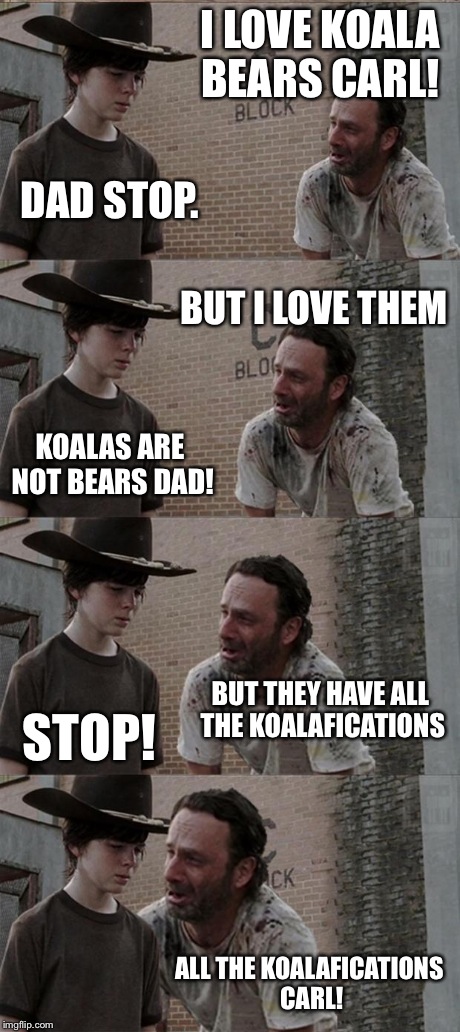 Rick and Carl Long Meme | I LOVE KOALA BEARS CARL! DAD STOP. BUT I LOVE THEM KOALAS ARE NOT BEARS DAD! BUT THEY HAVE ALL THE KOALAFICATIONS STOP! ALL THE KOALAFICATIO | image tagged in memes,rick and carl long | made w/ Imgflip meme maker