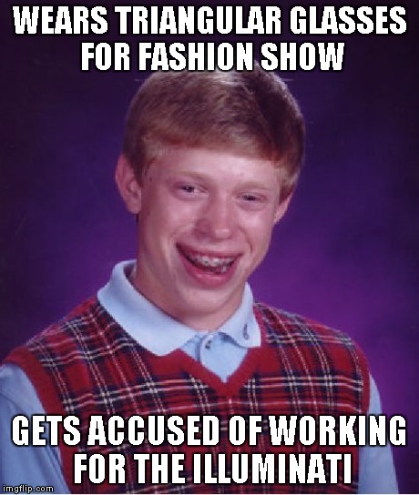 Bad Luck Brian Meme | WEARS TRIANGULAR GLASSES FOR FASHION SHOW GETS ACCUSED OF WORKING FOR THE ILLUMINATI | image tagged in memes,bad luck brian | made w/ Imgflip meme maker