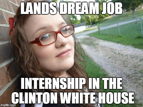 Bad Luck Hannah | LANDS DREAM JOB INTERNSHIP IN THE CLINTON WHITE HOUSE | image tagged in memes,bad luck hannah | made w/ Imgflip meme maker
