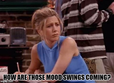 HOW ARE THOSE MOOD SWINGS COMING? | made w/ Imgflip meme maker
