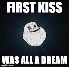 forever alone | FIRST KISS WAS ALL A DREAM | image tagged in forever alone | made w/ Imgflip meme maker