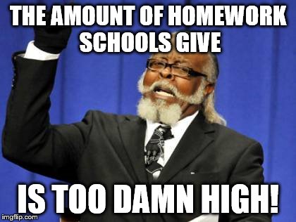 Too damn high homework | THE AMOUNT OF HOMEWORK SCHOOLS GIVE IS TOO DAMN HIGH! | image tagged in memes,too damn high | made w/ Imgflip meme maker