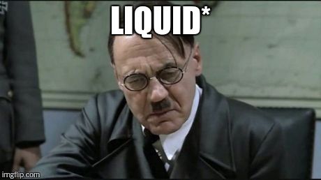 Hitler pissed off | LIQUID* | image tagged in hitler pissed off | made w/ Imgflip meme maker