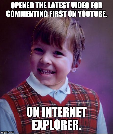 BadSuccess | OPENED THE LATEST VIDEO FOR COMMENTING FIRST ON YOUTUBE, ON INTERNET EXPLORER. | image tagged in badsuccess | made w/ Imgflip meme maker